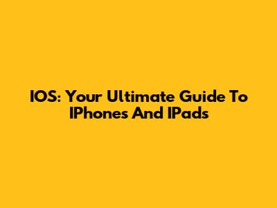 IOS: Your Ultimate Guide To IPhones And IPads