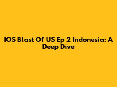IOS Blast Of US Ep 2 Indonesia: A Deep Dive