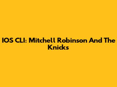 IOS CLI: Mitchell Robinson And The Knicks