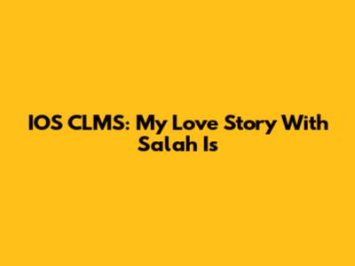 IOS CLMS: My Love Story With Salah Is