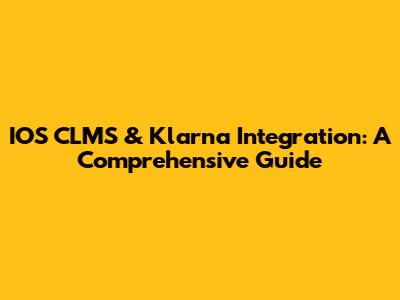 IOS CLMS & Klarna Integration: A Comprehensive Guide