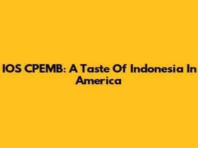 IOS CPEMB: A Taste Of Indonesia In America