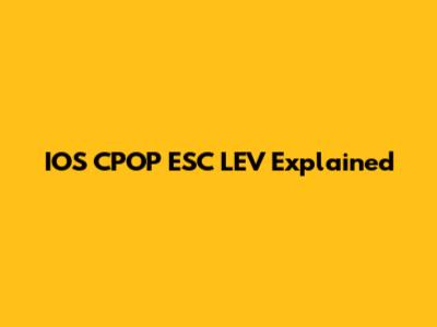IOS CPOP ESC LEV Explained