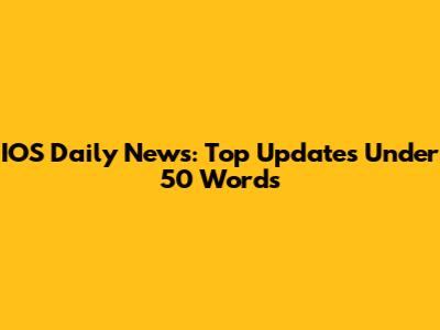 IOS Daily News: Top Updates Under 50 Words