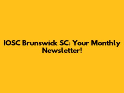 IOSC Brunswick SC: Your Monthly Newsletter!