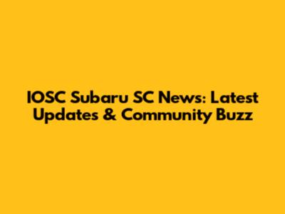 IOSC Subaru SC News: Latest Updates & Community Buzz
