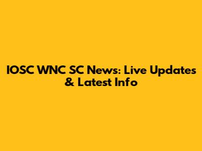 IOSC WNC SC News: Live Updates & Latest Info