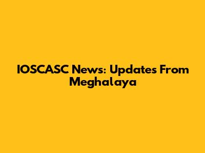 IOSCASC News: Updates From Meghalaya
