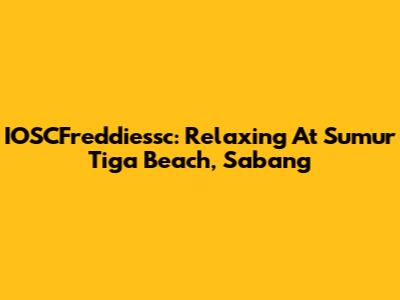 IOSCFreddiessc: Relaxing At Sumur Tiga Beach, Sabang