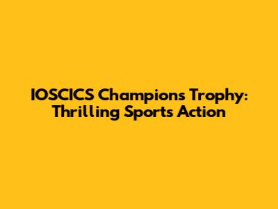 IOSCICS Champions Trophy: Thrilling Sports Action