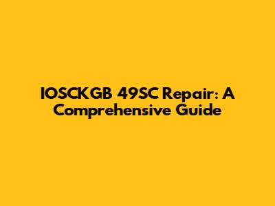 IOSCKGB 49SC Repair: A Comprehensive Guide