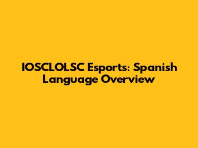 IOSCLOLSC Esports: Spanish Language Overview