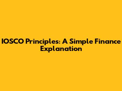 IOSCO Principles: A Simple Finance Explanation