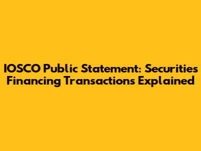 IOSCO Public Statement: Securities Financing Transactions Explained