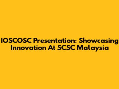 IOSCOSC Presentation: Showcasing Innovation At SCSC Malaysia