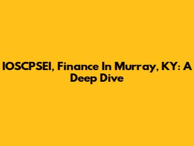 IOSCPSEI, Finance In Murray, KY: A Deep Dive