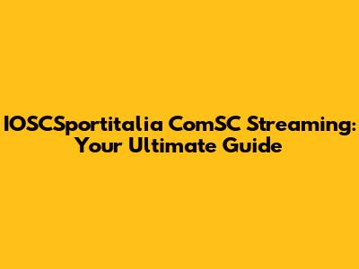IOSCSportitalia ComSC Streaming: Your Ultimate Guide
