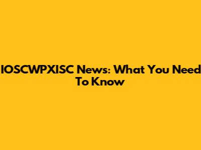 IOSCWPXISC News: What You Need To Know