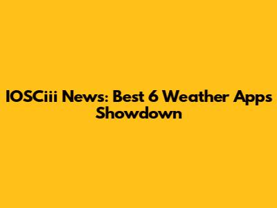 IOSCiii News: Best 6 Weather Apps Showdown