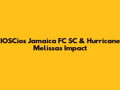 IOSCios Jamaica FC SC & Hurricane Melissa's Impact