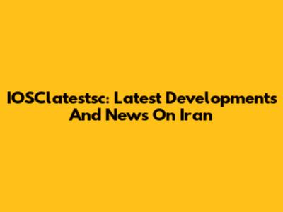 IOSClatestsc: Latest Developments And News On Iran
