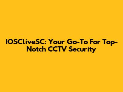 IOSCliveSC: Your Go-To For Top-Notch CCTV Security