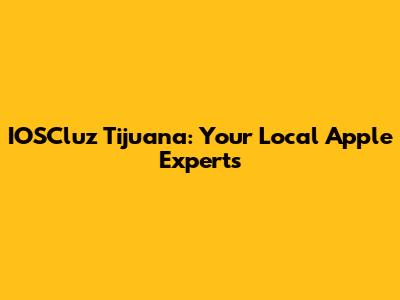 IOSCluz Tijuana: Your Local Apple Experts