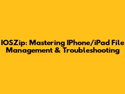 IOSZip: Mastering IPhone/iPad File Management & Troubleshooting