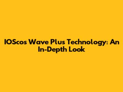 IOSco's Wave Plus Technology: An In-Depth Look