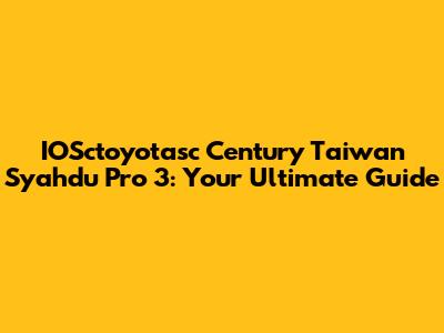 IOSctoyotasc Century Taiwan Syahdu Pro 3: Your Ultimate Guide