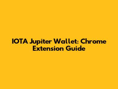 IOTA Jupiter Wallet: Chrome Extension Guide