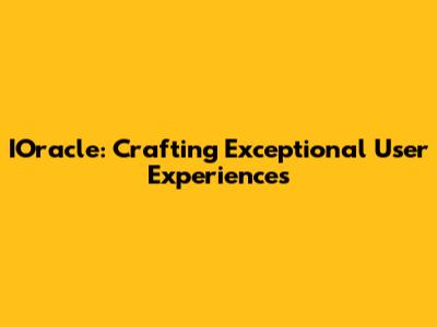 IOracle: Crafting Exceptional User Experiences