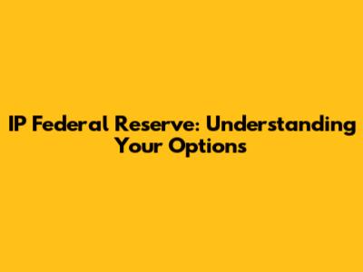 IP Federal Reserve: Understanding Your Options