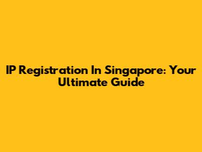 IP Registration In Singapore: Your Ultimate Guide