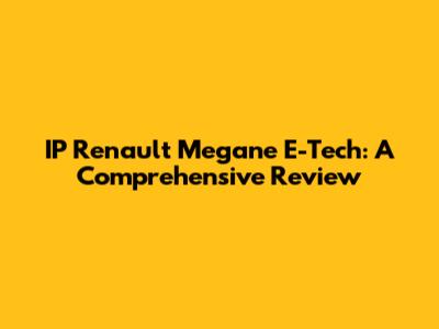 IP Renault Megane E-Tech: A Comprehensive Review