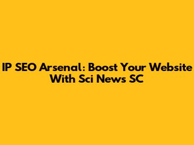 IP SEO Arsenal: Boost Your Website With Sci News SC