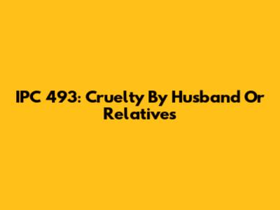 IPC 493: Cruelty By Husband Or Relatives