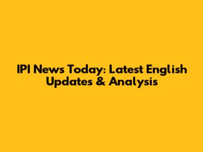 IPI News Today: Latest English Updates & Analysis