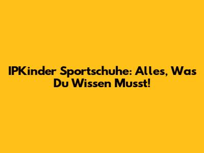 IPKinder Sportschuhe: Alles, Was Du Wissen Musst!
