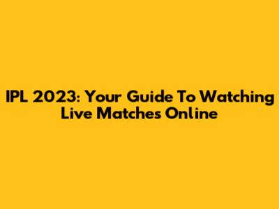 IPL 2023: Your Guide To Watching Live Matches Online