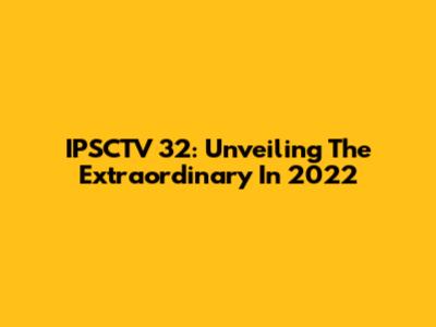 IPSCTV 32: Unveiling The Extraordinary In 2022