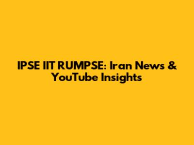 IPSE IIT RUMPSE: Iran News & YouTube Insights