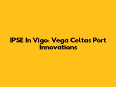 IPSE In Vigo: Vega Celta's Port Innovations