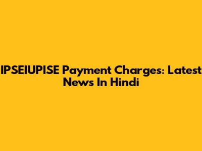 IPSEIUPISE Payment Charges: Latest News In Hindi