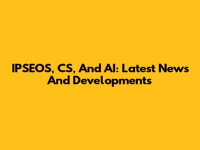 IPSEOS, CS, And AI: Latest News And Developments