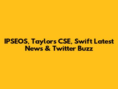 IPSEOS, Taylor's CSE, Swift Latest News & Twitter Buzz