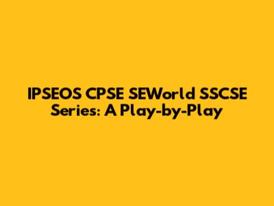 IPSEOS CPSE SEWorld SSCSE Series: A Play-by-Play