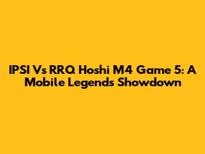 IPSI Vs RRQ Hoshi M4 Game 5: A Mobile Legends Showdown