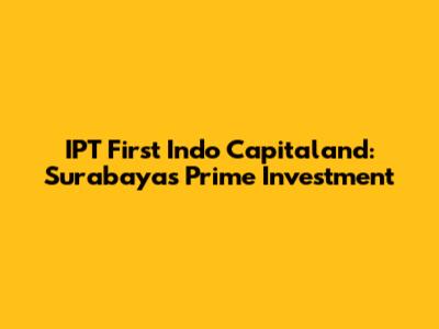 IPT First Indo Capitaland: Surabaya's Prime Investment