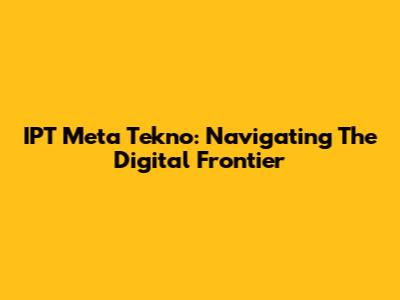 IPT Meta Tekno: Navigating The Digital Frontier